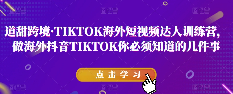 道甜跨境·TIKTOK海外短视频达人训练营，做海外抖音TIKTOK你必须知道的几件事 - 首创网