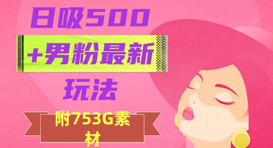 日吸500+男粉最新玩法，从作品制作到如何引流及后端变现，保姆级教程【揭秘】 - 首创网