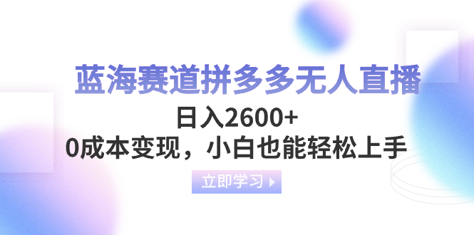 （8331期）蓝海赛道拼多多无人直播，日入2600+，0成本变现，小白也能轻松上手 - 首创网