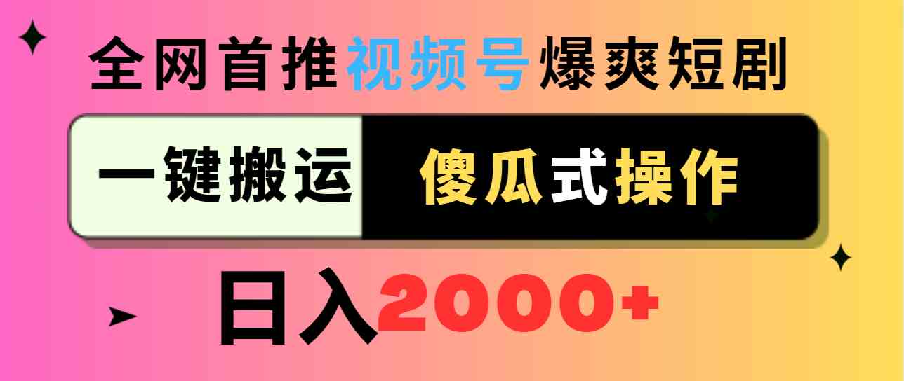 （9121期）视频号爆爽短剧推广，一键搬运，傻瓜式操作，日入2000+ - 首创网