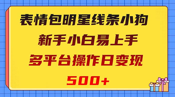 （8240期）表情包明星线条小狗变现项目，小白易上手多平台操作日变现500+ - 首创网