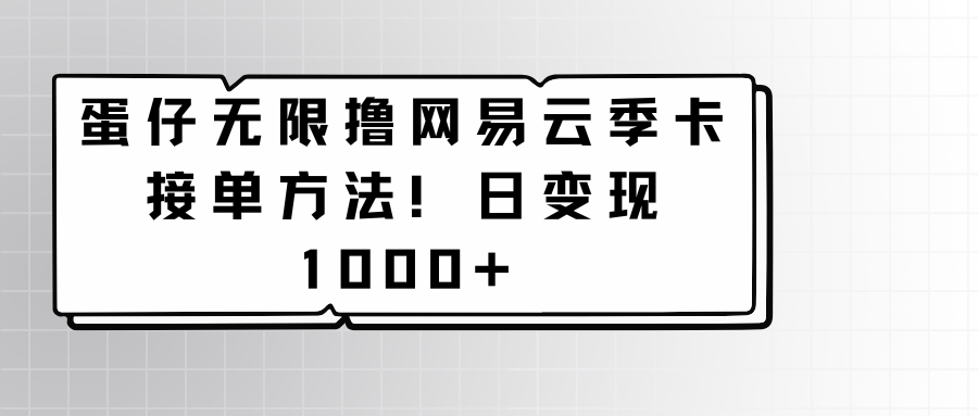 蛋仔无限撸网易云季卡接单方法！日变现1000+ - 首创网