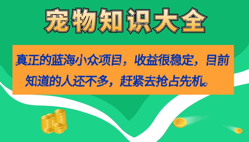 （7348期）真正的蓝海小众项目，宠物知识大全，收益很稳定（教务+素材） - 首创网