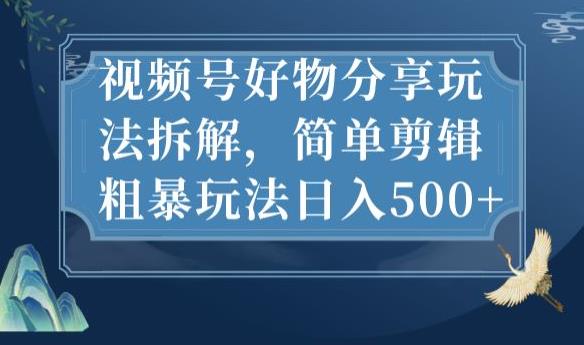 视频号好物分享玩法拆解，简单剪辑粗暴玩法日入500+【揭秘】 - 首创网