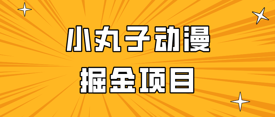 日入300的小丸子动漫掘金项目，简单好上手，适合所有朋友操作！ - 首创网