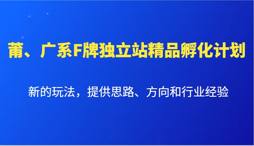 莆、广系F牌独立站精品孵化计划，新的玩法，提供思路、方向和行业经验 - 首创网