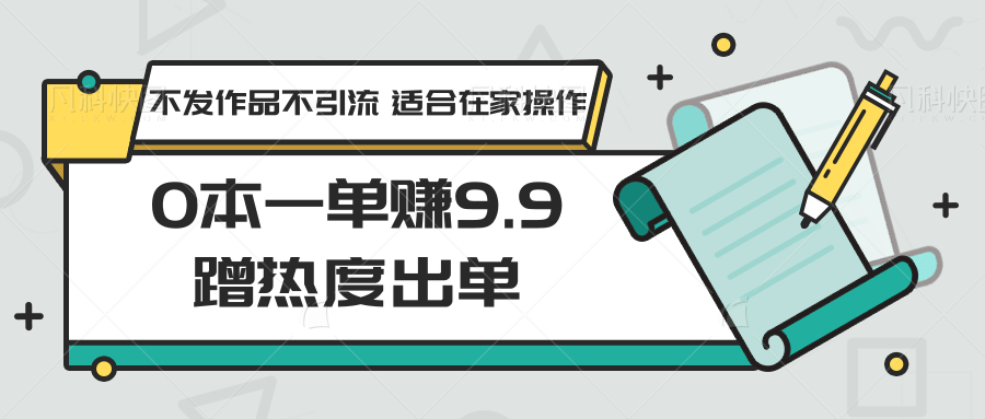 0本一单赚9.9蹭热度出单，不发作品不引流 适合在家操作 - 首创网