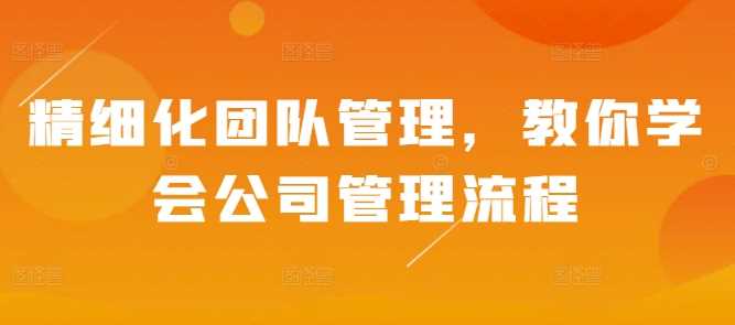 精细化团队管理，教你学会公司管理流程 - 首创网