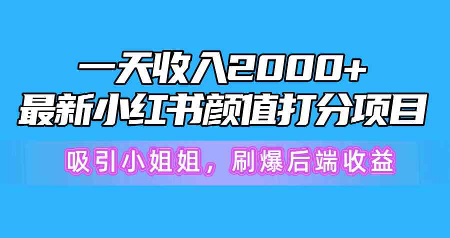 （10187期）一天收入2000+，最新小红书颜值打分项目，吸引小姐姐，刷爆后端收益 - 首创网