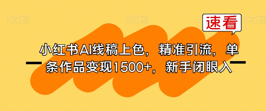 小红书AI线稿上色，精准引流，单条作品变现1500+，新手闭眼入 - 首创网