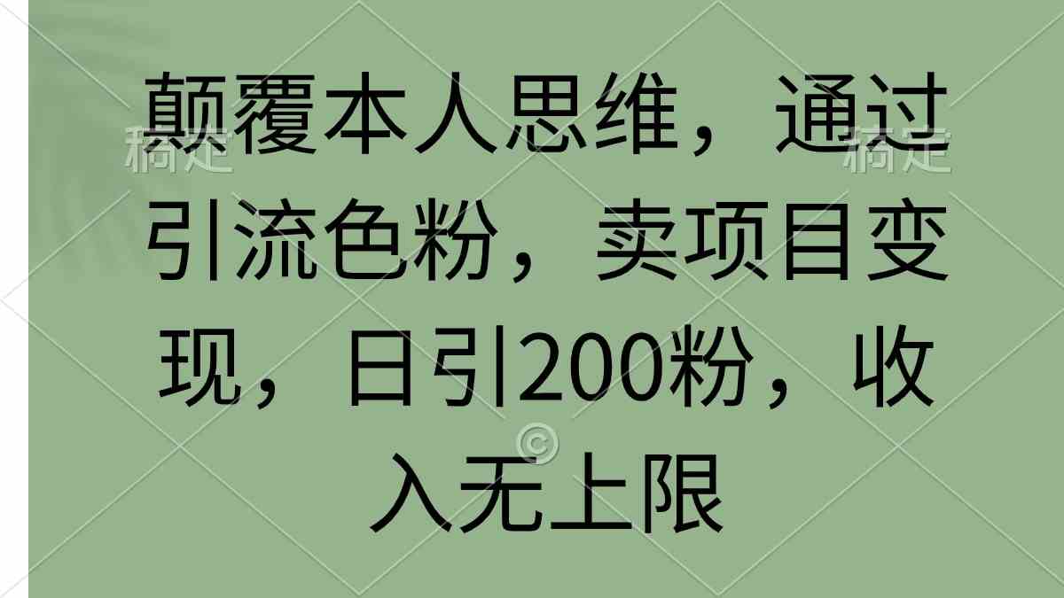 （9523期）颠覆本人思维，通过引流色粉，卖项目变现，日引200粉，收入无上限 - 首创网