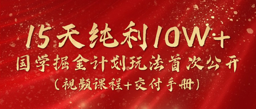 （10405期）15天纯利10W+，国学掘金计划2024玩法全网首次公开（视频课程+交付手册） - 首创网