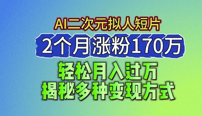 2024最新蓝海AI生成二次元拟人短片，2个月涨粉170万，揭秘多种变现方式【揭秘】 - 首创网