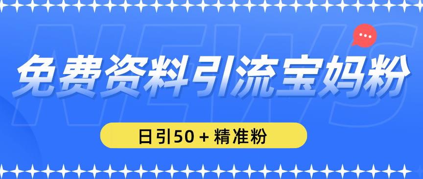 免费资料引流宝妈粉，日引50+精准粉【揭秘】 - 首创网