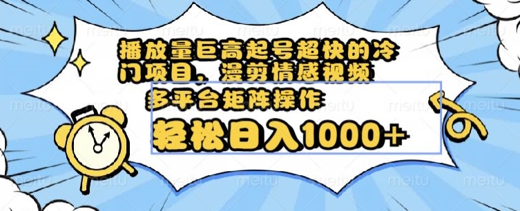 播放量巨高起号超快的冷门项目，漫剪情感视频，可多平台矩阵操作，轻松日入1000+【揭秘】 - 首创网