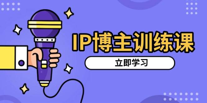 IP博主训练课，定位账号，推荐热门赛道，搭建涨粉架构，拍出更吸粉视频 - 首创网