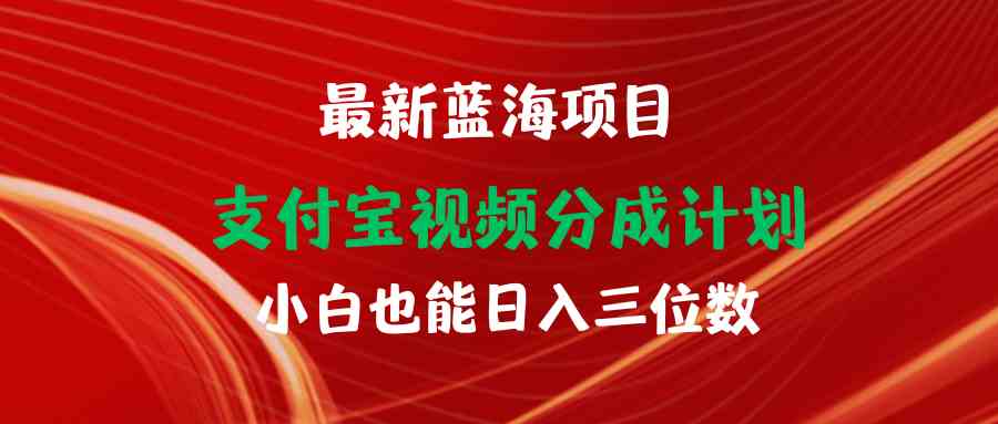 （9939期）最新蓝海项目 支付宝视频频分成计划 小白也能日入三位数 - 首创网