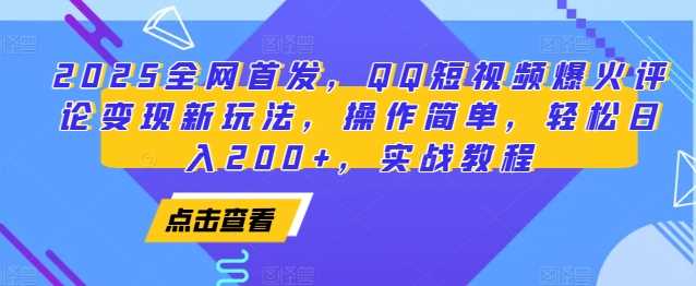 2025全网首发，QQ短视频爆火评论变现新玩法，操作简单，轻松日入200+，实战教程 - 首创网