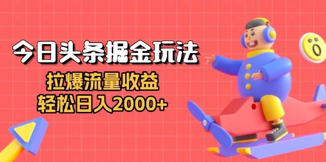 （13522期）今日头条掘金玩法：拉爆流量收益，轻松日入2000+ - 首创网