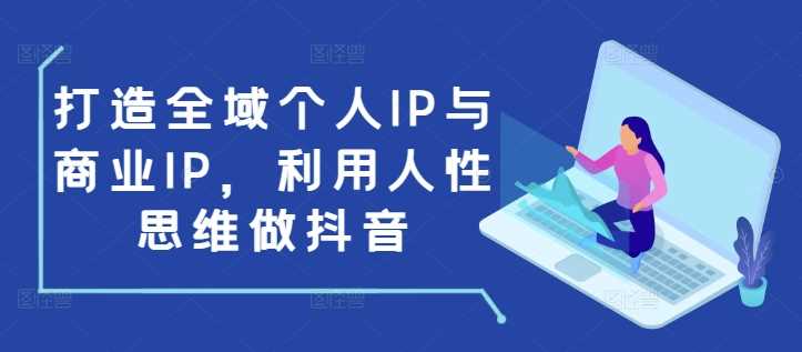 打造全域个人IP与商业IP，利用人性思维做抖音 - 首创网