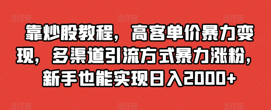 靠炒股教程，高客单价暴力变现，多渠道引流方式暴力涨粉，新手也能实现日入2000+【揭秘】 - 首创网