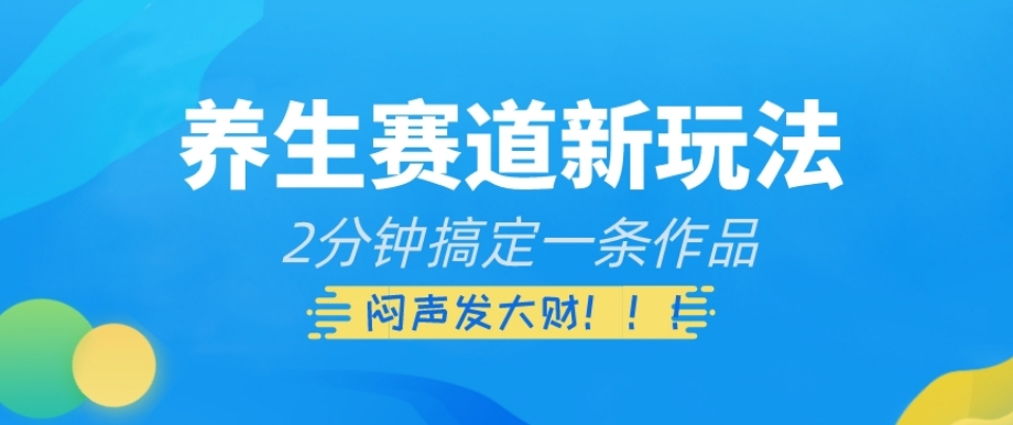 养生赛道新玩法，2分钟搞定一条作品，闷声发大财【揭秘】 - 首创网