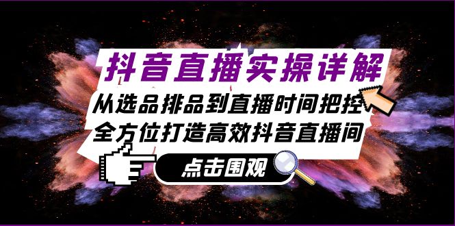 抖音直播实操详解：从选品排品到直播时间把控，全方位打造高效抖音直播间 - 首创网