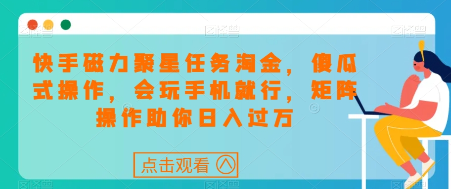 快手磁力聚星任务淘金，傻瓜式操作，会玩手机就行，矩阵操作助你日入过万 - 首创网