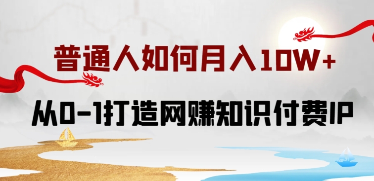 普通人如何打造知识付费IP月入10W+，从0-1打造网赚知识付费IP，小白喂饭级教程 - 首创网