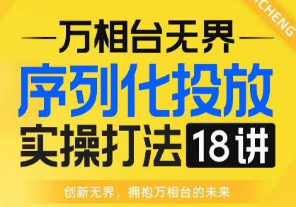 【万相台无界】序列化投放实操18讲线上实战班，全网首推，运营福音！ - 首创网