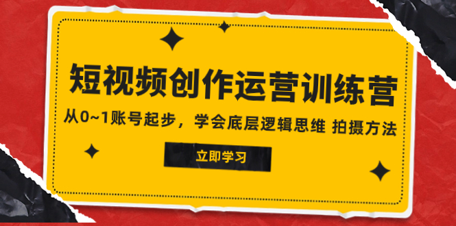 （7885期）2023短视频创作运营训练营，从0~1账号起步，学会底层逻辑思维 拍摄方法 - 首创网