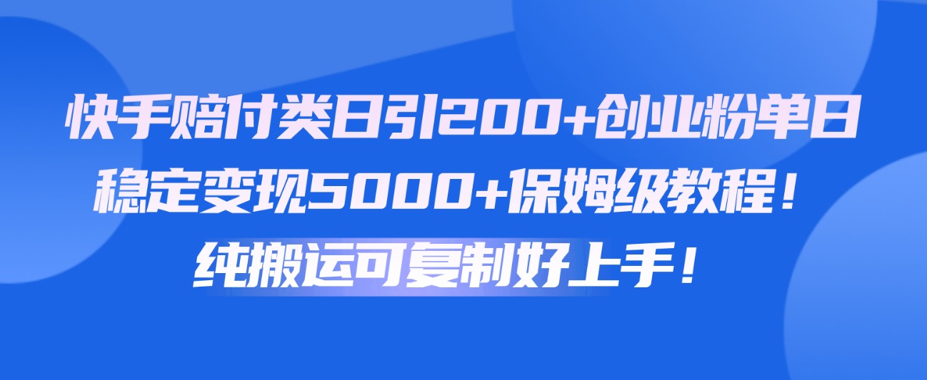 快手赔付类日引200+创业粉，单日稳定变现5000+保姆级教程！纯搬运可复制好上手！ - 首创网