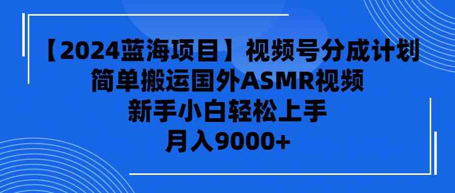 （9743期）【2024蓝海项目】视频号分成计划，无脑搬运国外ASMR视频，新手小白轻松… - 首创网