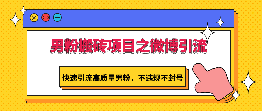 男粉搬砖项目之微博引流，快速引流高质量男粉，不违规不封号 - 首创网