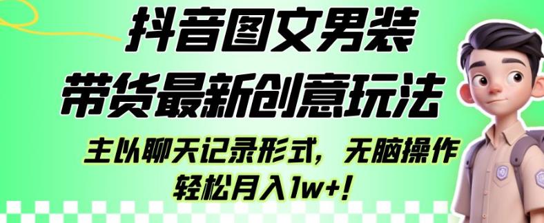 抖音图文男装带货最新创意玩法，主以聊天记录形式，无脑操作轻松月入1w+【揭秘】 - 首创网