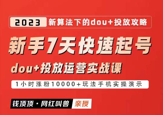 网红叫兽-新手7天快速起号：dou+起号运营实战课程，2023新算法下的抖加投放策略 - 首创网