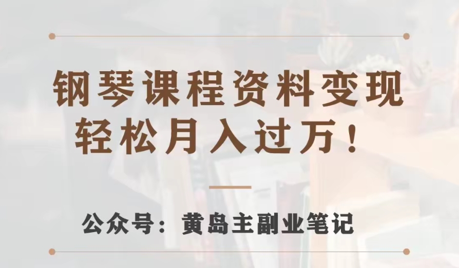 黄岛主·钢琴课程资料变现分享课，视频版一条龙实操玩法分享给你 - 首创网