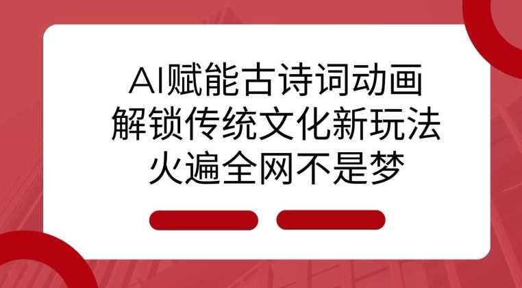 AI 赋能古诗词动画：解锁传统文化新玩法，火遍全网不是梦! - 首创网