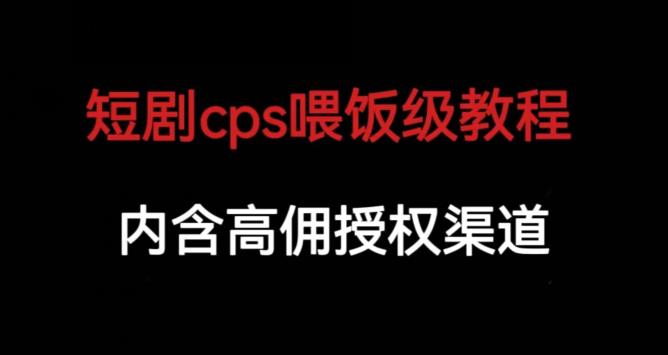 短剧cps喂饭级教学，内涵高佣授权渠道 - 首创网