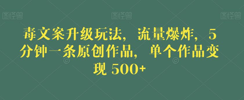 毒文案升级玩法，流量爆炸，5分钟一条原创作品，单个作品变现500+【揭秘】 - 首创网