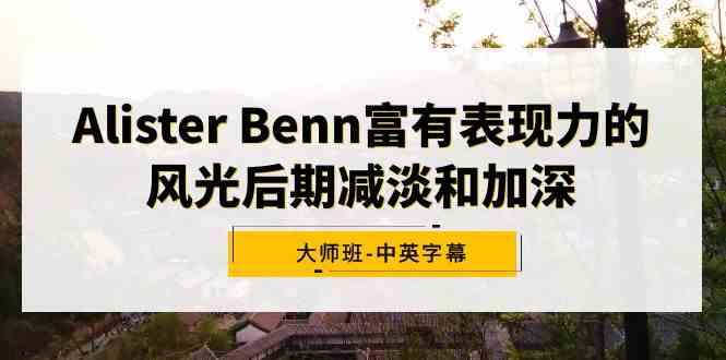 （9035期）Alister Benn富有表现力的风光后期减淡和加深大师班-中英字幕 - 首创网