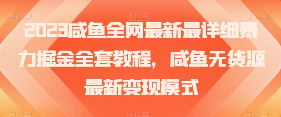 2023咸鱼全网最新最详细暴力掘金全套教程，咸鱼无货源最新变现模式【揭秘】 - 首创网