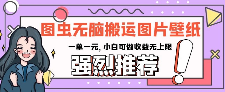 图虫无脑搬运图片壁纸，一单一元，小白可做收益无上限【揭秘】 - 首创网