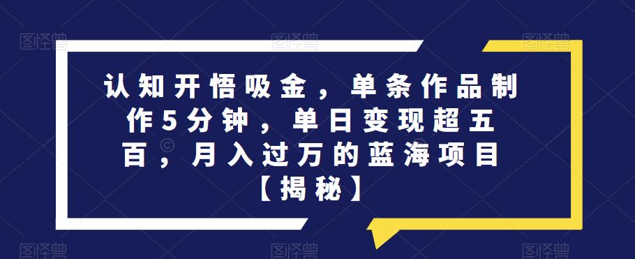 认知开悟吸金，单条作品制作5分钟，单日变现超五百，月入过万的蓝海项目【揭秘】 - 首创网