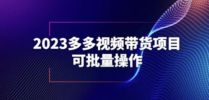 2023多多视频带货项目，可批量操作【保姆级教学】【揭秘】 - 首创网