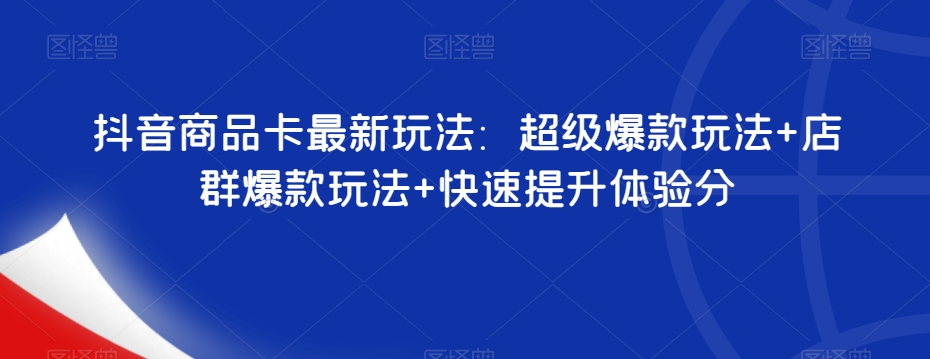 抖音商品卡最新玩法：超级爆款玩法+店群爆款玩法+快速提升体验分 - 首创网