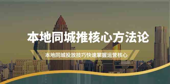 本地同城推核心方法论，本地同城投放技巧快速掌握运营核心（16节课） - 首创网