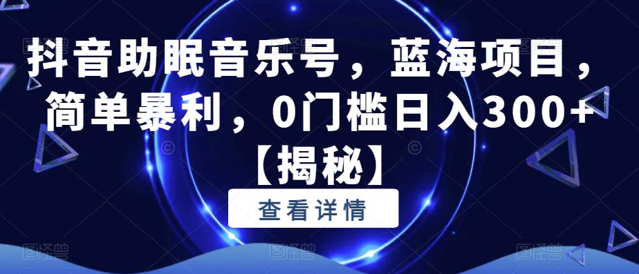 抖音助眠音乐号，蓝海项目，简单暴利，0门槛日入300+【揭秘】 - 首创网