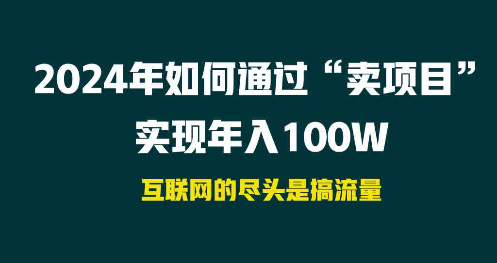 （9147期） 2024年如何通过“卖项目”实现年入100W - 首创网