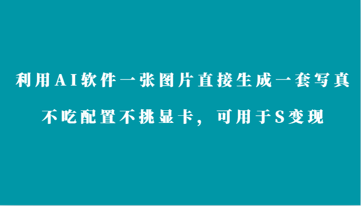 利用AI软件只需一张图片直接生成一套写真，不吃配置不挑显卡，可用于S变现 - 首创网